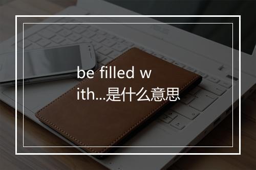 be filled with...是什么意思