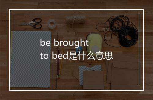 be brought to bed是什么意思