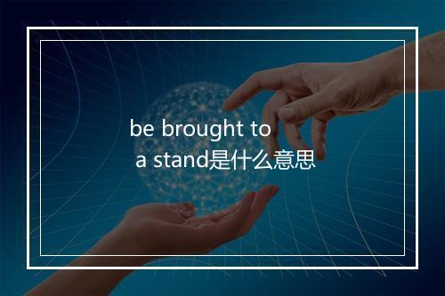 be brought to a stand是什么意思