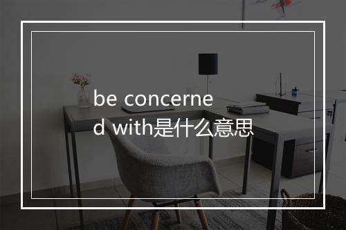 be concerned with是什么意思