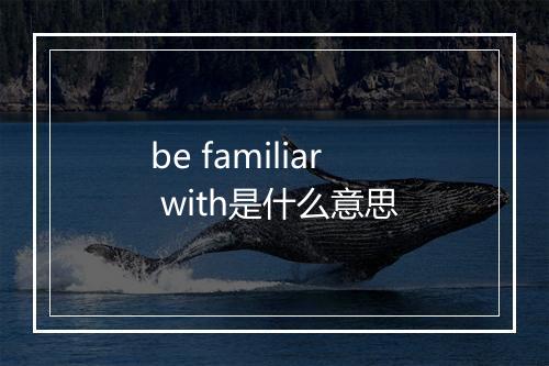 be familiar with是什么意思