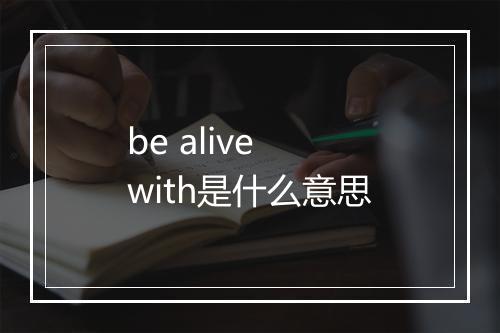 be alive with是什么意思