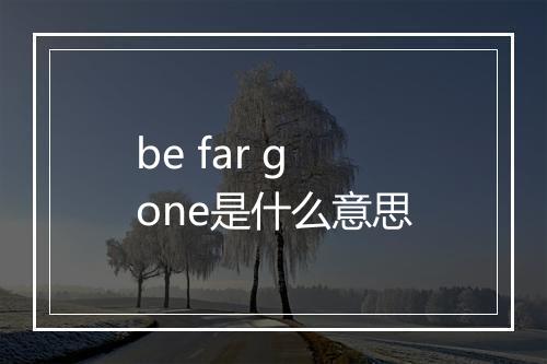 be far gone是什么意思