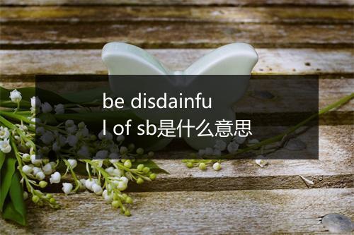 be disdainful of sb是什么意思