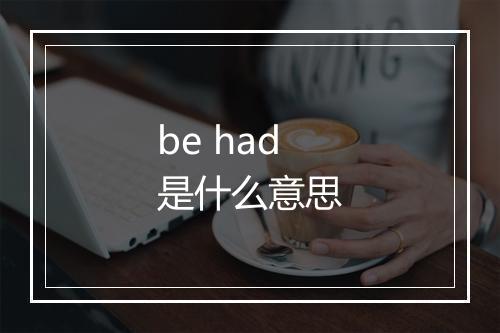 be had是什么意思