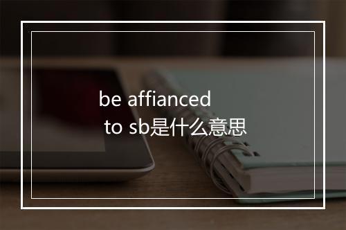 be affianced to sb是什么意思