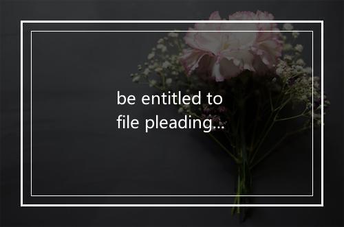 be entitled to file pleading是什么意思