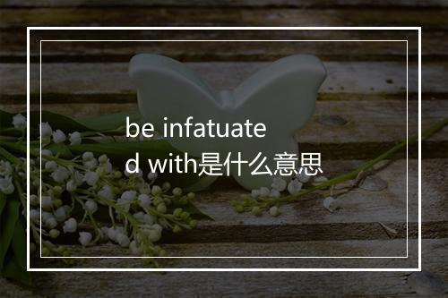 be infatuated with是什么意思