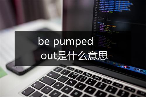 be pumped out是什么意思