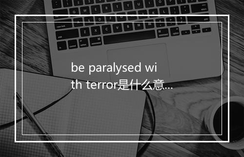 be paralysed with terror是什么意思