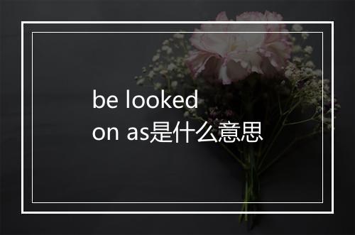 be looked on as是什么意思