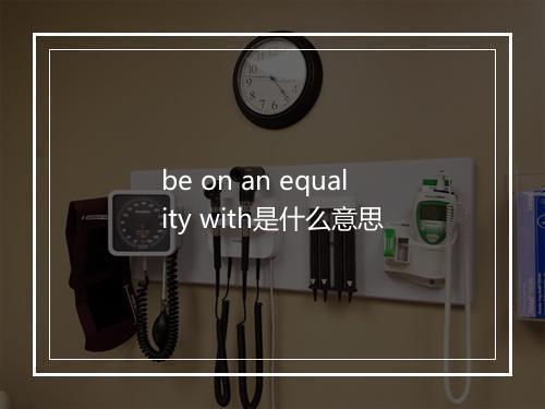 be on an equality with是什么意思