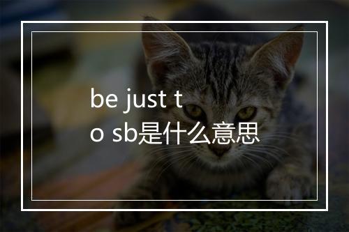 be just to sb是什么意思