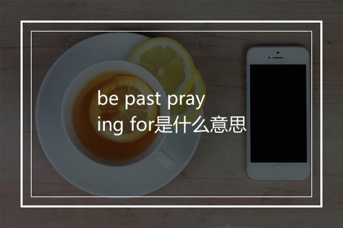 be past praying for是什么意思