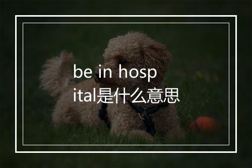 be in hospital是什么意思