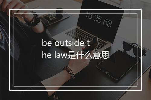 be outside the law是什么意思