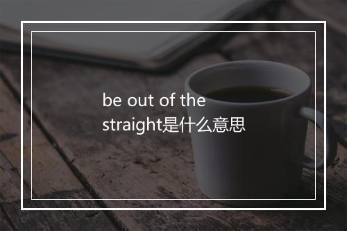 be out of the straight是什么意思