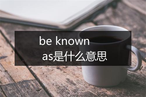 be known as是什么意思