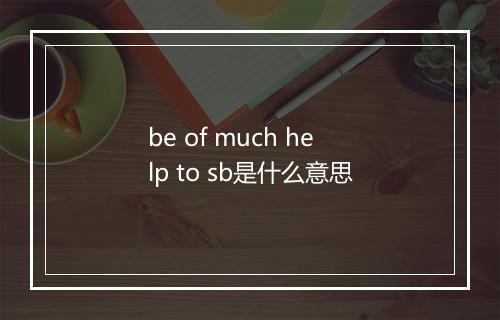 be of much help to sb是什么意思