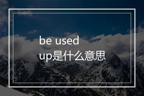 be used up是什么意思