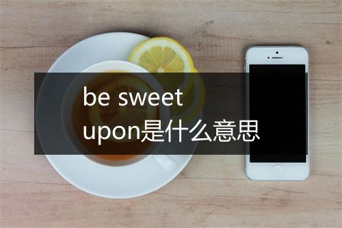 be sweet upon是什么意思