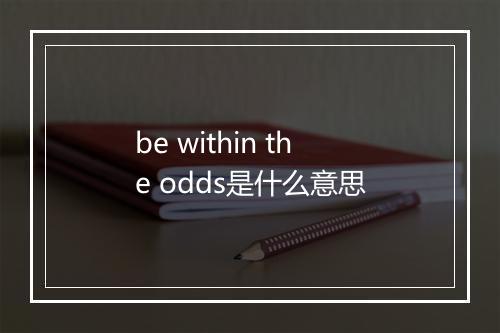 be within the odds是什么意思