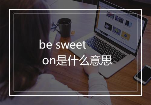 be sweet on是什么意思