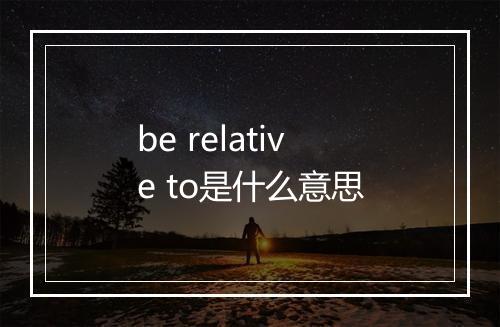 be relative to是什么意思