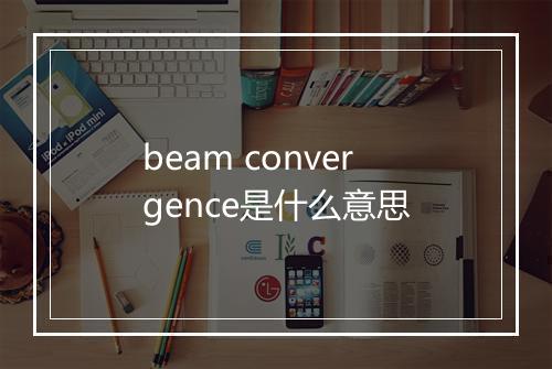 beam convergence是什么意思