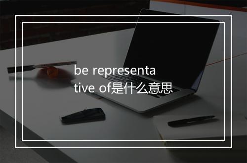 be representative of是什么意思