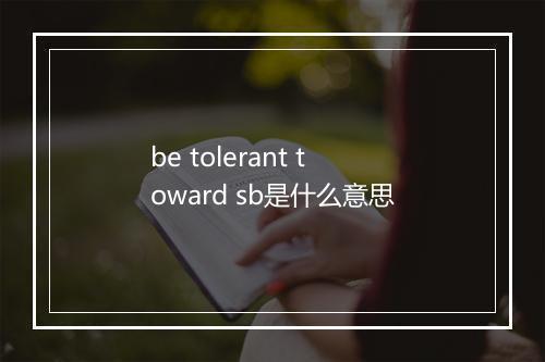 be tolerant toward sb是什么意思