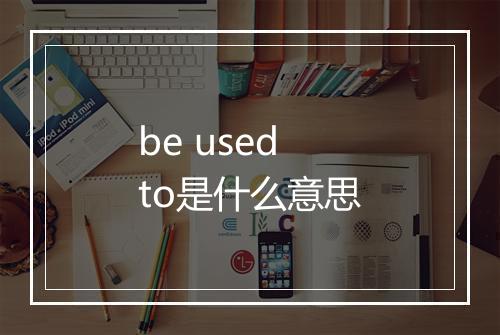 be used to是什么意思