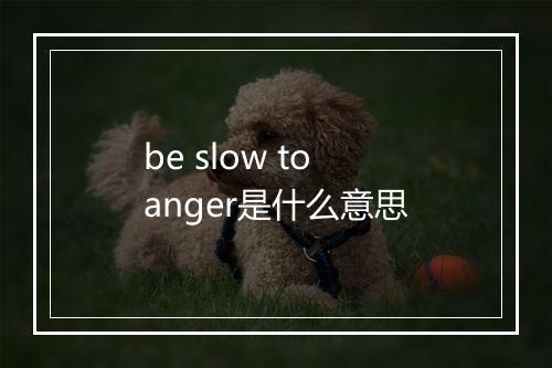 be slow to anger是什么意思