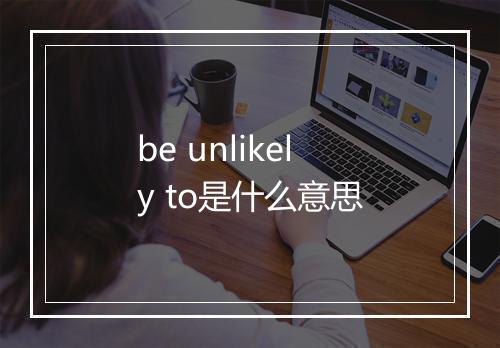 be unlikely to是什么意思