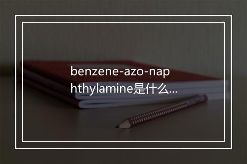 benzene-azo-naphthylamine是什么意思