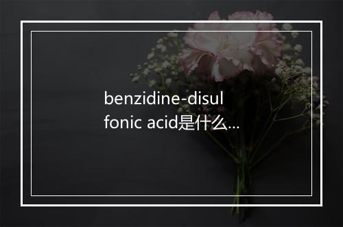 benzidine-disulfonic acid是什么意思