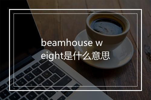 beamhouse weight是什么意思