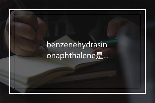 benzenehydrasinonaphthalene是什么意思