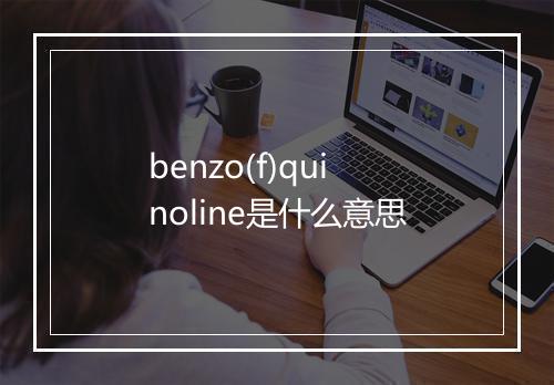 benzo(f)quinoline是什么意思