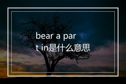 bear a part in是什么意思