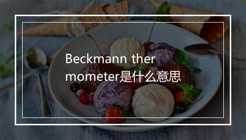 Beckmann thermometer是什么意思