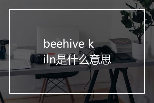 beehive kiln是什么意思