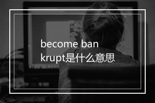 become bankrupt是什么意思