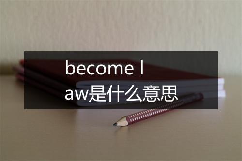 become law是什么意思