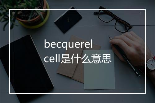 becquerel cell是什么意思