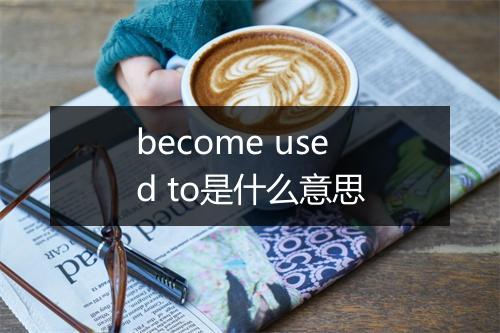 become used to是什么意思