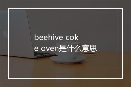 beehive coke oven是什么意思