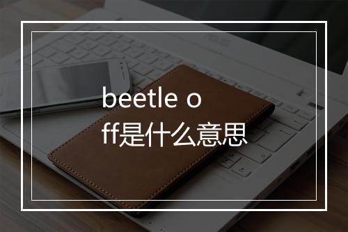 beetle off是什么意思