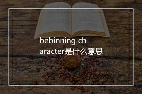 bebinning character是什么意思