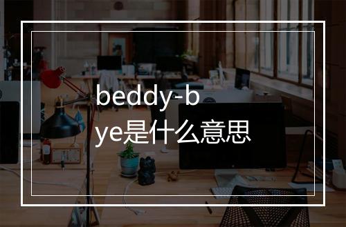 beddy-bye是什么意思